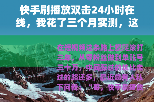 快手刷播放双击24小时在线，我花了三个月实测，这些数据才真实