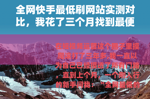 全网快手最低刷网站实测对比，我花了三个月找到最便宜靠谱的渠道