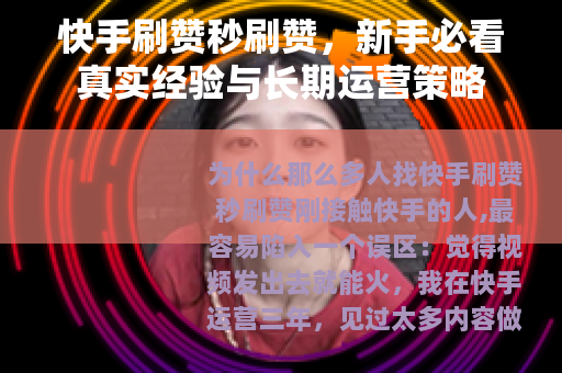 快手刷赞秒刷赞，新手必看真实经验与长期运营策略