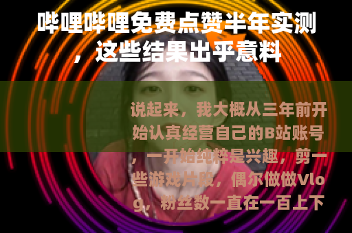 哔哩哔哩免费点赞半年实测，这些结果出乎意料
