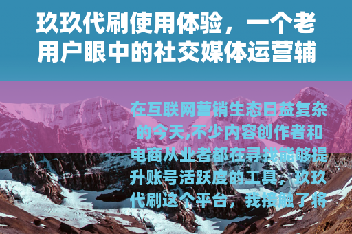 玖玖代刷使用体验，一个老用户眼中的社交媒体运营辅助工具