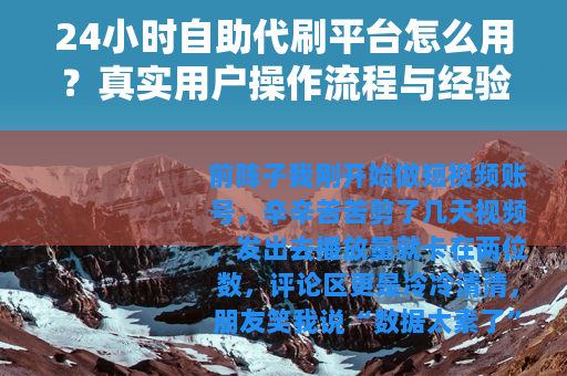 24小时自助代刷平台怎么用？真实用户操作流程与经验分享