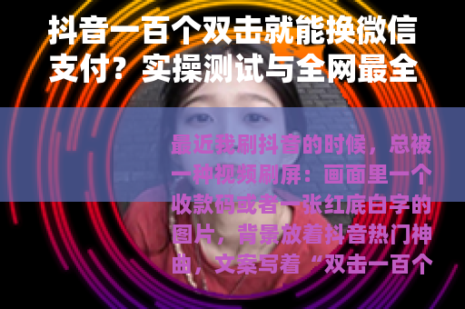 抖音一百个双击就能换微信支付？实操测试与全网最全解析