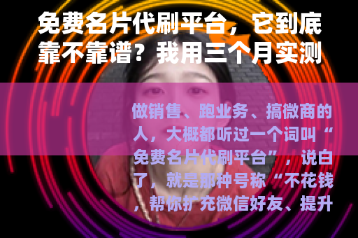 免费名片代刷平台，它到底靠不靠谱？我用三个月实测给你答案