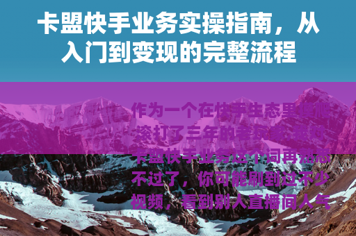 卡盟快手业务实操指南，从入门到变现的完整流程