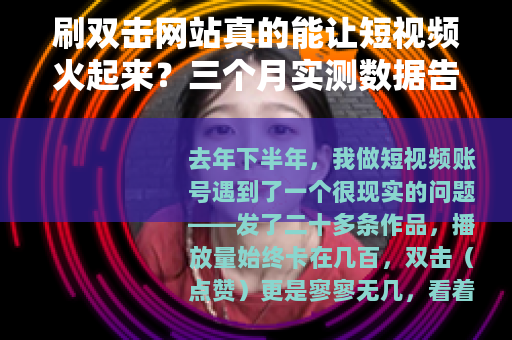 刷双击网站真的能让短视频火起来？三个月实测数据告诉你答案