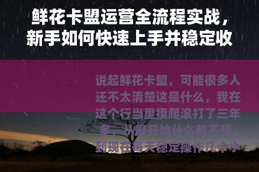 鲜花卡盟运营全流程实战，新手如何快速上手并稳定收益