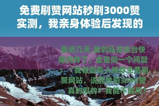 免费刷赞网站秒刷3000赞实测，我亲身体验后发现的几个残酷现实