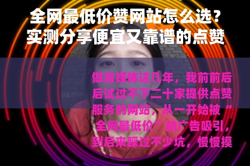 全网最低价赞网站怎么选？实测分享便宜又靠谱的点赞渠道