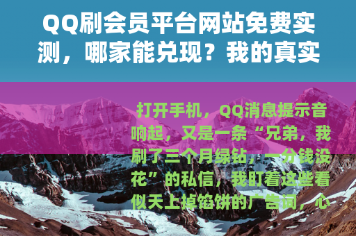 QQ刷会员平台网站免费实测，哪家能兑现？我的真实经历与反馈