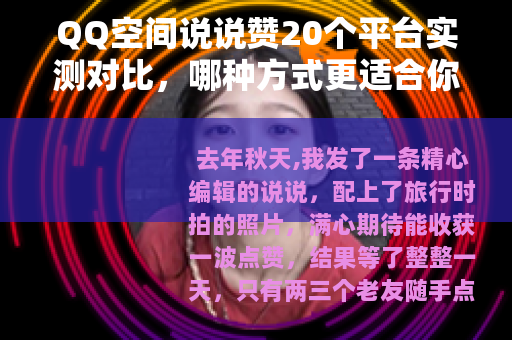 QQ空间说说赞20个平台实测对比，哪种方式更适合你？