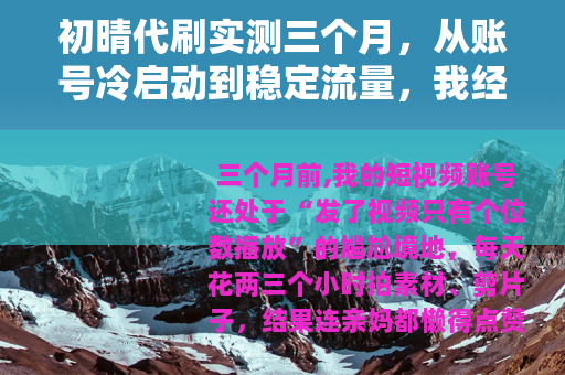 初晴代刷实测三个月，从账号冷启动到稳定流量，我经历了什么