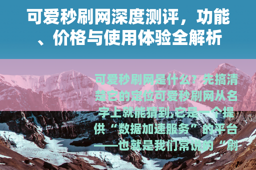 可爱秒刷网深度测评，功能、价格与使用体验全解析