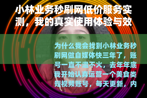 小林业务秒刷网低价服务实测，我的真实使用体验与效果分析