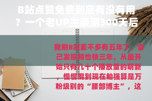 B站点赞免费到底有没有用？一个老UP主亲测300天后的真实感受