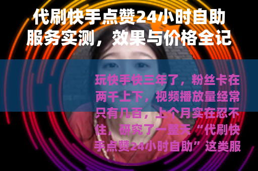 代刷快手点赞24小时自助服务实测，效果与价格全记录