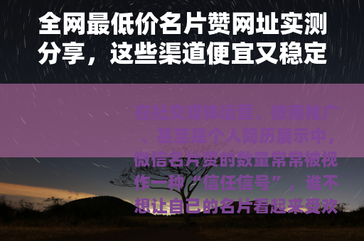 全网最低价名片赞网址实测分享，这些渠道便宜又稳定