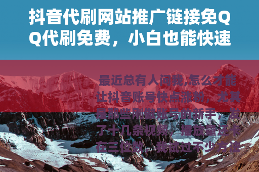 抖音代刷网站推广链接免QQ代刷免费，小白也能快速涨粉的实战分享