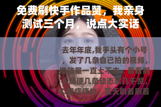 免费刷快手作品赞，我亲身测试三个月，说点大实话
