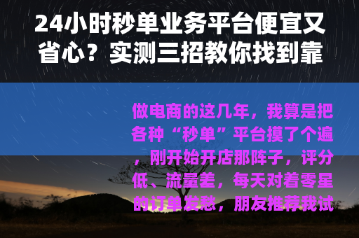 24小时秒单业务平台便宜又省心？实测三招教你找到靠谱低成本渠道