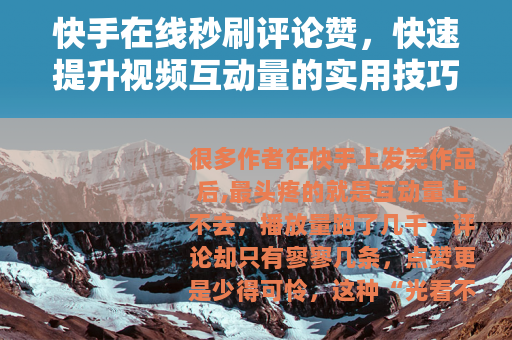 快手在线秒刷评论赞，快速提升视频互动量的实用技巧与风险提示