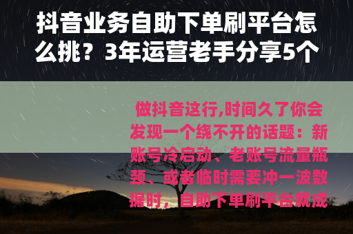 抖音业务自助下单刷平台怎么挑？3年运营老手分享5个实用经验