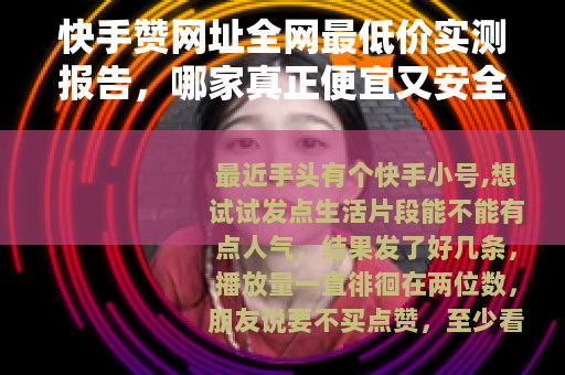 快手赞网址全网最低价实测报告，哪家真正便宜又安全？
