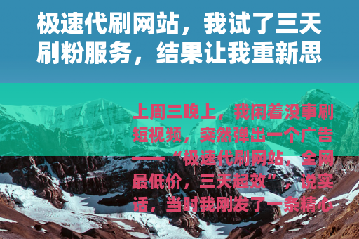 极速代刷网站，我试了三天刷粉服务，结果让我重新思考流量这回事