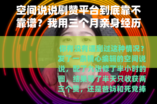 空间说说刷赞平台到底靠不靠谱？我用三个月亲身经历告诉你答案