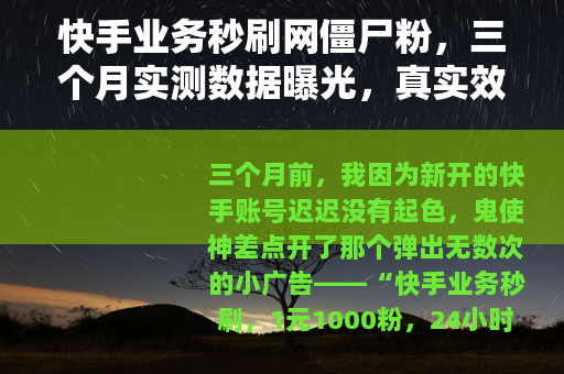 快手业务秒刷网僵尸粉，三个月实测数据曝光，真实效果与潜在代价