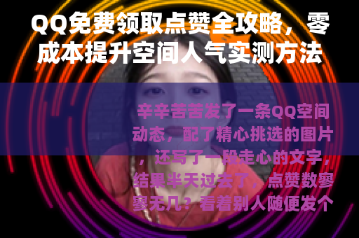QQ免费领取点赞全攻略，零成本提升空间人气实测方法与注意事项