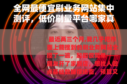 全网最便宜刷业务网站集中测评，低价刷量平台哪家真划算