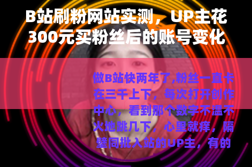 B站刷粉网站实测，UP主花300元买粉丝后的账号变化