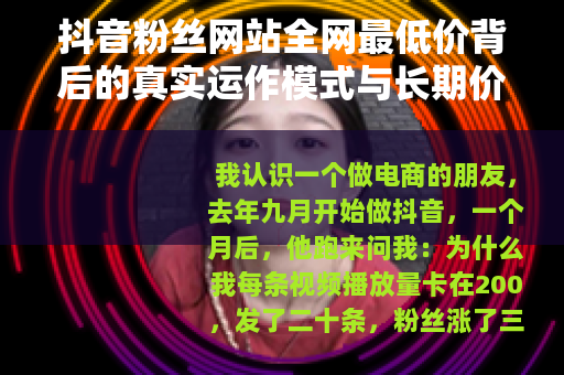 抖音粉丝网站全网最低价背后的真实运作模式与长期价值考量