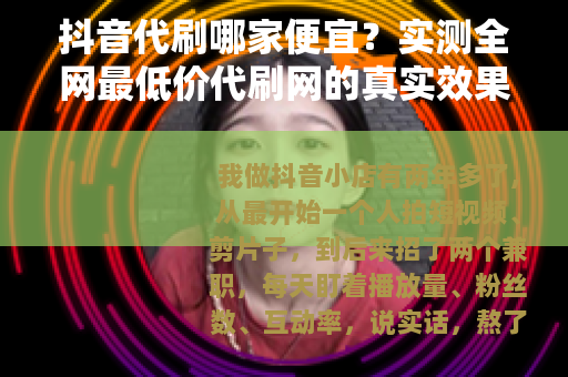 抖音代刷哪家便宜？实测全网最低价代刷网的真实效果