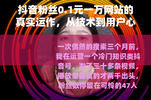 抖音粉丝0.1元一万网站的真实运作，从技术到用户心理全解析