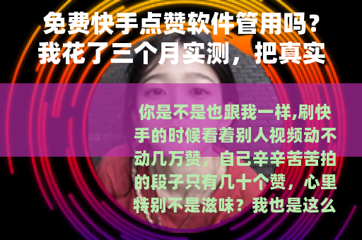 免费快手点赞软件管用吗？我花了三个月实测，把真实结果全告诉你