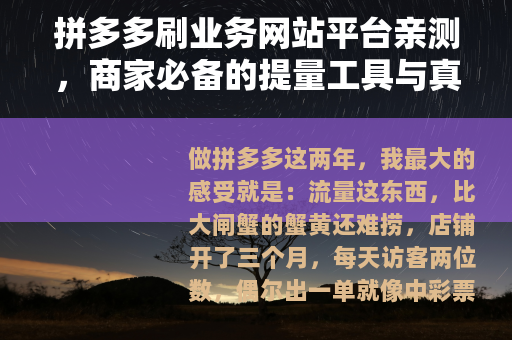 拼多多刷业务网站平台亲测，商家必备的提量工具与真实感受