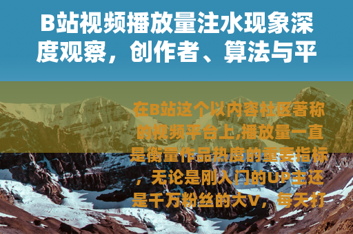 B站视频播放量注水现象深度观察，创作者、算法与平台生态的博弈