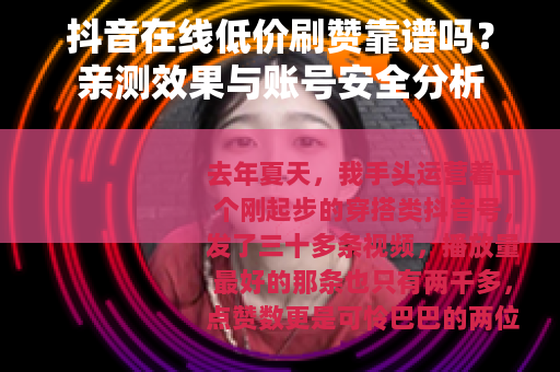 抖音在线低价刷赞靠谱吗？亲测效果与账号安全分析