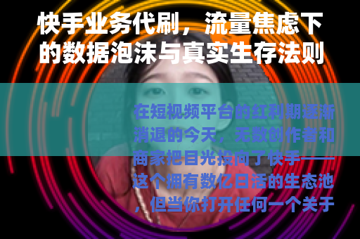 快手业务代刷，流量焦虑下的数据泡沫与真实生存法则
