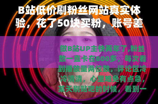 B站低价刷粉丝网站真实体验，花了50块买粉，账号差点废了