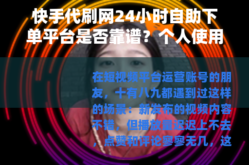 快手代刷网24小时自助下单平台是否靠谱？个人使用经验与选择指南