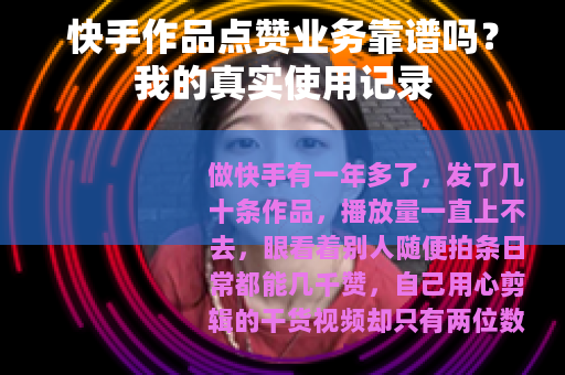 快手作品点赞业务靠谱吗？我的真实使用记录