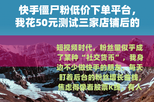 快手僵尸粉低价下单平台，我花50元测试三家店铺后的真实记录