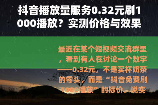 抖音播放量服务0.32元刷1000播放？实测价格与效果分析