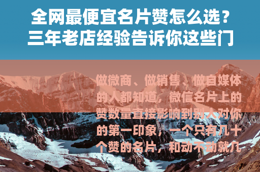 全网最便宜名片赞怎么选？三年老店经验告诉你这些门道