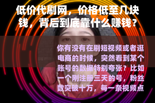 低价代刷网，价格低至几块钱，背后到底靠什么赚钱？