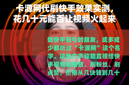 卡源网代刷快手效果实测，花几十元能否让视频火起来？