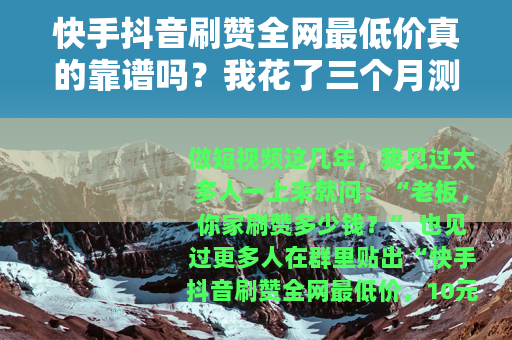 快手抖音刷赞全网最低价真的靠谱吗？我花了三个月测了十家店